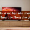 9 lý do vì sao bạn nên chọn mua dòng Smart tivi Sony cho gia đình